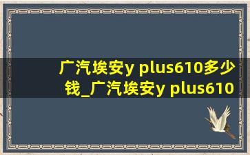 广汽埃安y plus610多少钱_广汽埃安y plus610公里真实续航